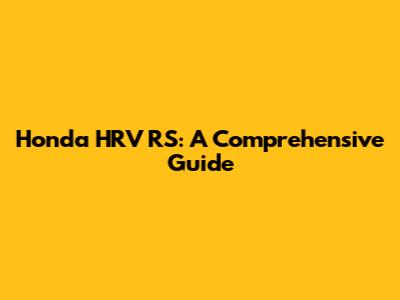 Honda HRV RS: A Comprehensive Guide