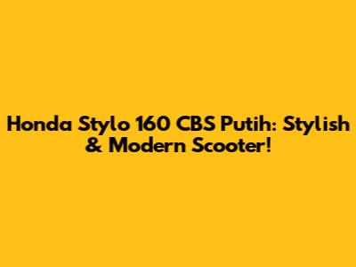 Honda Stylo 160 CBS Putih: Stylish & Modern Scooter!