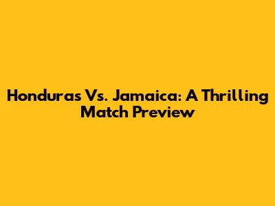 Honduras Vs. Jamaica: A Thrilling Match Preview