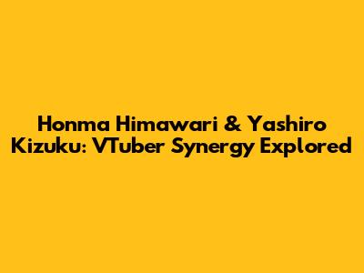Honma Himawari & Yashiro Kizuku: VTuber Synergy Explored