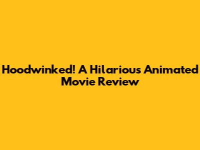 Hoodwinked! A Hilarious Animated Movie Review
