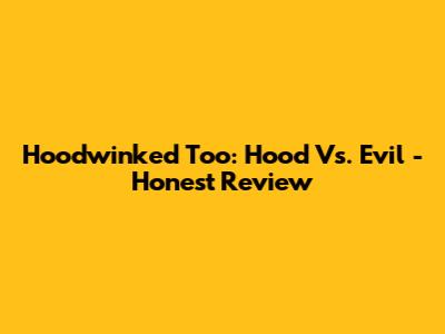 Hoodwinked Too: Hood Vs. Evil - Honest Review