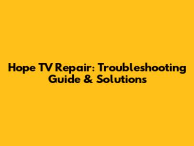 Hope TV Repair: Troubleshooting Guide & Solutions