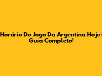 Horário Do Jogo Da Argentina Hoje: Guia Completo!