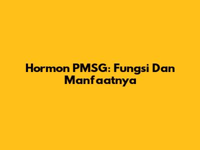 Hormon PMSG: Fungsi Dan Manfaatnya