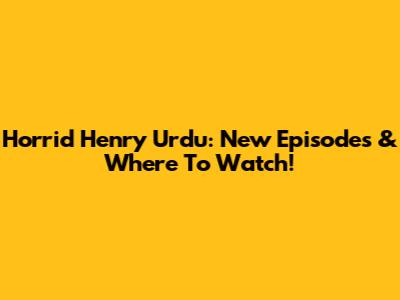 Horrid Henry Urdu: New Episodes & Where To Watch!