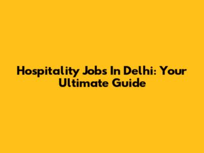 Hospitality Jobs In Delhi: Your Ultimate Guide