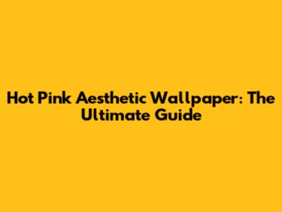 Hot Pink Aesthetic Wallpaper: The Ultimate Guide
