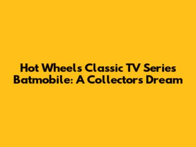Hot Wheels Classic TV Series Batmobile: A Collector's Dream