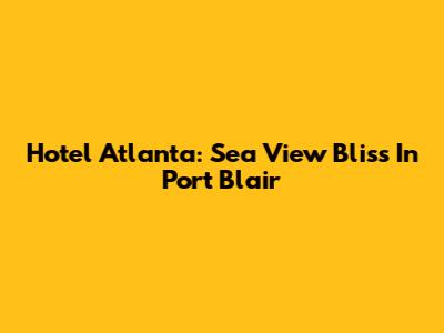 Hotel Atlanta: Sea View Bliss In Port Blair