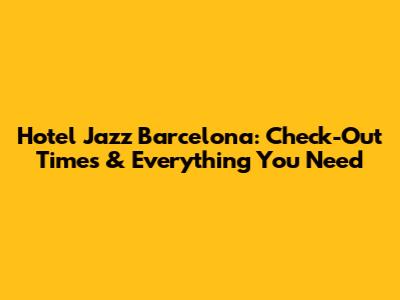 Hotel Jazz Barcelona: Check-Out Times & Everything You Need