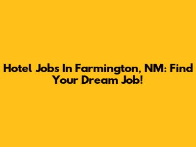 Hotel Jobs In Farmington, NM: Find Your Dream Job!