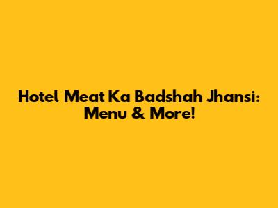 Hotel Meat Ka Badshah Jhansi: Menu & More!