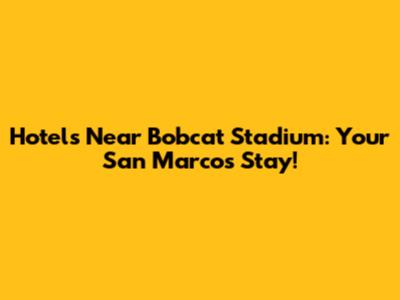 Hotels Near Bobcat Stadium: Your San Marcos Stay!