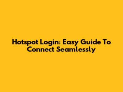 Hotspot Login: Easy Guide To Connect Seamlessly