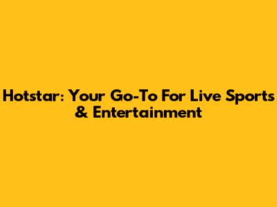 Hotstar: Your Go-To For Live Sports & Entertainment