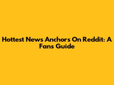 Hottest News Anchors On Reddit: A Fan's Guide