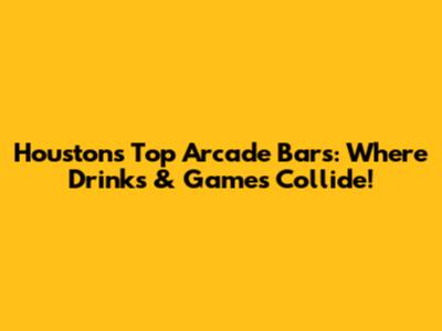 Houston's Top Arcade Bars: Where Drinks & Games Collide!