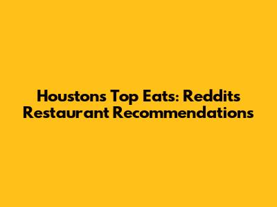 Houston's Top Eats: Reddit's Restaurant Recommendations