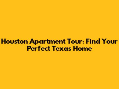 Houston Apartment Tour: Find Your Perfect Texas Home