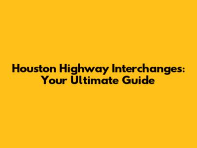 Houston Highway Interchanges: Your Ultimate Guide