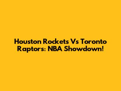 Houston Rockets Vs Toronto Raptors: NBA Showdown!