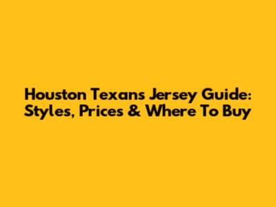 Houston Texans Jersey Guide: Styles, Prices & Where To Buy