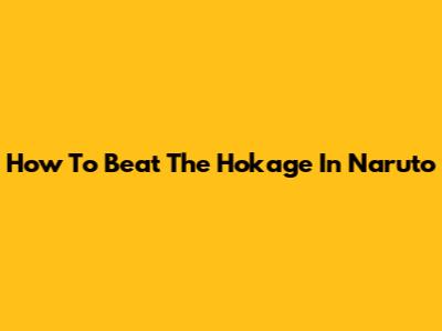 How To Beat The Hokage In Naruto