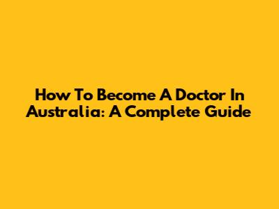 How To Become A Doctor In Australia: A Complete Guide