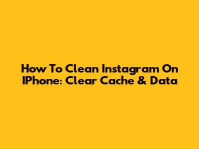 How To Clean Instagram On IPhone: Clear Cache & Data