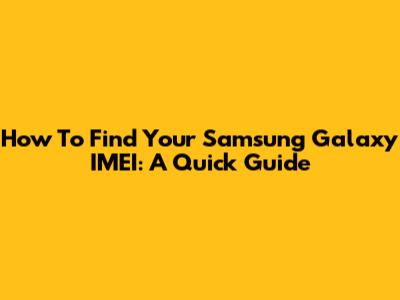 How To Find Your Samsung Galaxy IMEI: A Quick Guide