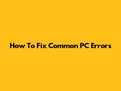 How To Fix Common PC Errors
