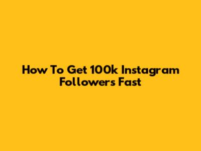 How To Get 100k Instagram Followers Fast