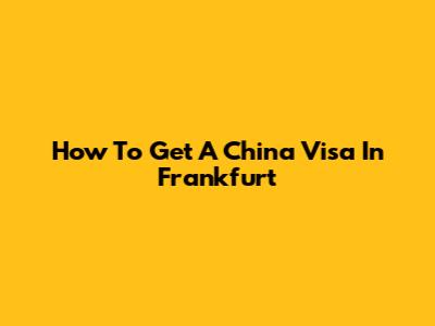 How To Get A China Visa In Frankfurt