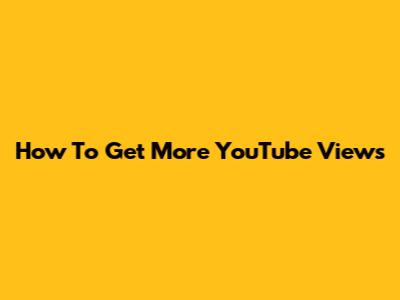 How To Get More YouTube Views