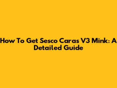 How To Get Sesco Caras V3 Mink: A Detailed Guide