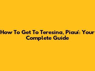 How To Get To Teresina, Piauí: Your Complete Guide