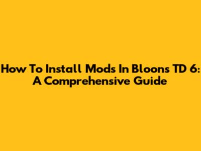 How To Install Mods In Bloons TD 6: A Comprehensive Guide