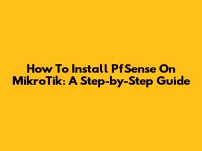 How To Install PfSense On MikroTik: A Step-by-Step Guide