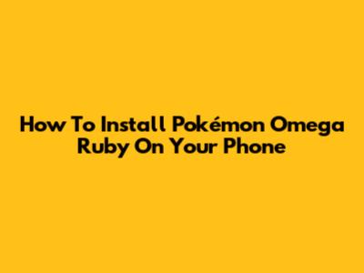 How To Install Pokémon Omega Ruby On Your Phone