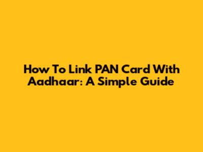 How To Link PAN Card With Aadhaar: A Simple Guide