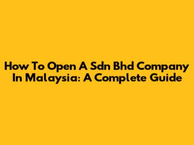 How To Open A Sdn Bhd Company In Malaysia: A Complete Guide