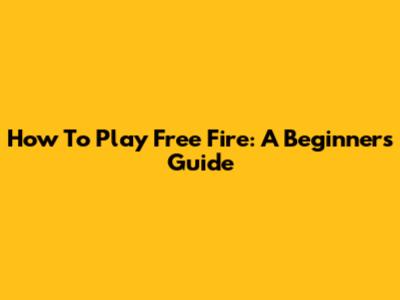 How To Play Free Fire: A Beginner's Guide