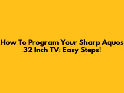 How To Program Your Sharp Aquos 32 Inch TV: Easy Steps!