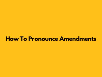 How To Pronounce 'Amendments'