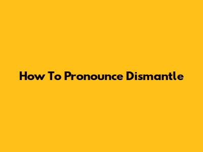 How To Pronounce Dismantle