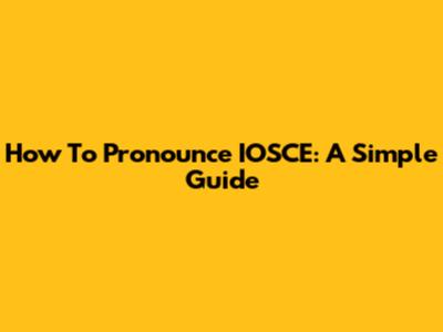 How To Pronounce IOSCE: A Simple Guide