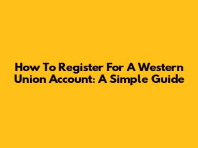 How To Register For A Western Union Account: A Simple Guide