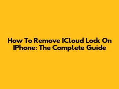 How To Remove ICloud Lock On IPhone: The Complete Guide