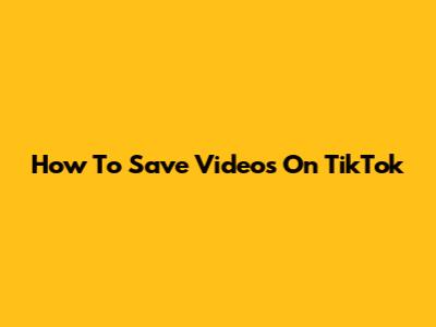 How To Save Videos On TikTok